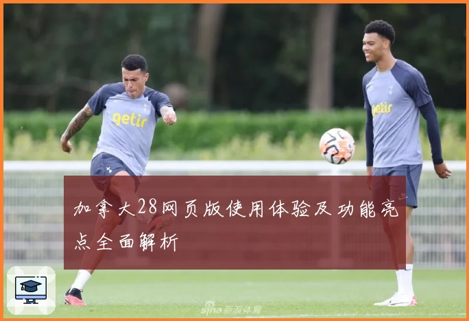 加拿大28网页版使用体验及功能亮点全面解析