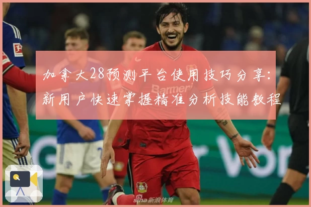 加拿大28预测平台使用技巧分享:新用户快速掌握精准分析技能教程