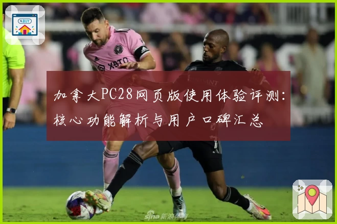 加拿大PC28网页版使用体验评测：核心功能解析与用户口碑汇总