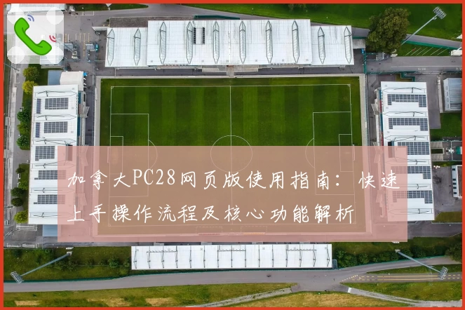 加拿大PC28网页版使用指南：快速上手操作流程及核心功能解析