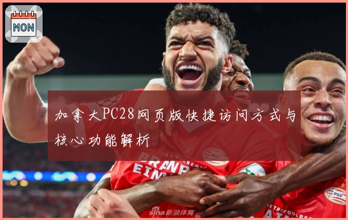 加拿大PC28网页版快捷访问方式与核心功能解析