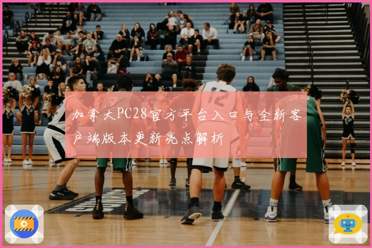 加拿大PC28官方平台入口与全新客户端版本更新亮点解析