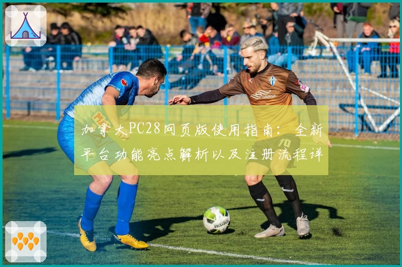 加拿大PC28网页版使用指南：全新平台功能亮点解析以及注册流程详细说明