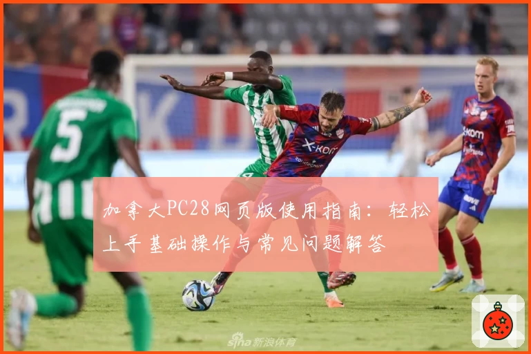 加拿大PC28网页版使用指南：轻松上手基础操作与常见问题解答