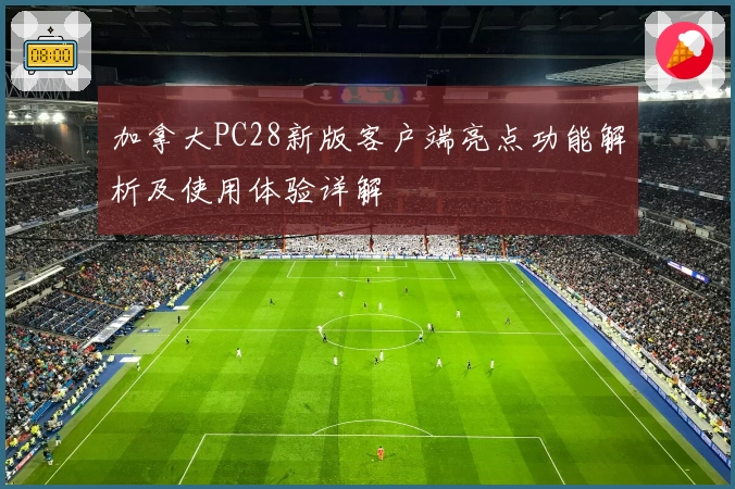 加拿大PC28新版客户端亮点功能解析及使用体验详解