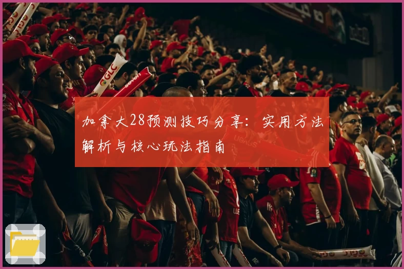 加拿大28预测技巧分享：实用方法解析与核心玩法指南
